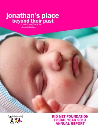 jonathan’s place
beyond their past
a safe, loving home for
abused children

KID NET FOUNDATION
FISCAL YEAR 2013
ANNUAL REPORT

 