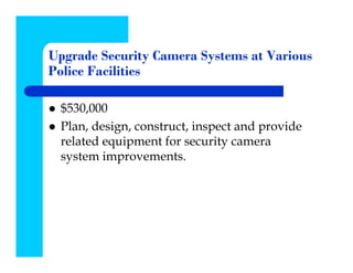 Upgrade Security Camera Systems at Various
Police Facilities

 $530,000
 Plan, design, construct, inspect and provide
 related equipment for security camera
 system improvements.
 