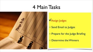 4 Main Tasks
✔️Assign Judges	

□

□ Send Email to Judges	

□ Prepare for the Judge Brieﬁng	

□ Determine the Winners

 