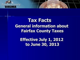 Tax Facts
General information about
  Fairfax County Taxes

  Effective July 1, 2012
    to June 30, 2013
 