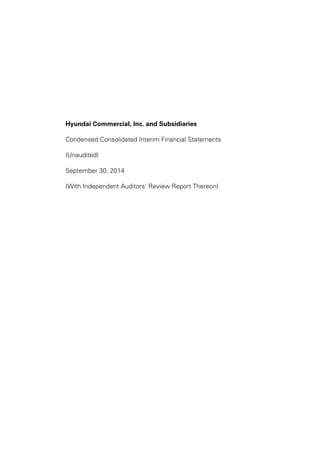 Hyundai Commercial, Inc. and Subsidiaries 
Condensed Consolidated Interim Financial Statements 
(Unaudited) 
September 30, 2014 
(With Independent Auditors’ Review Report Thereon) 
 