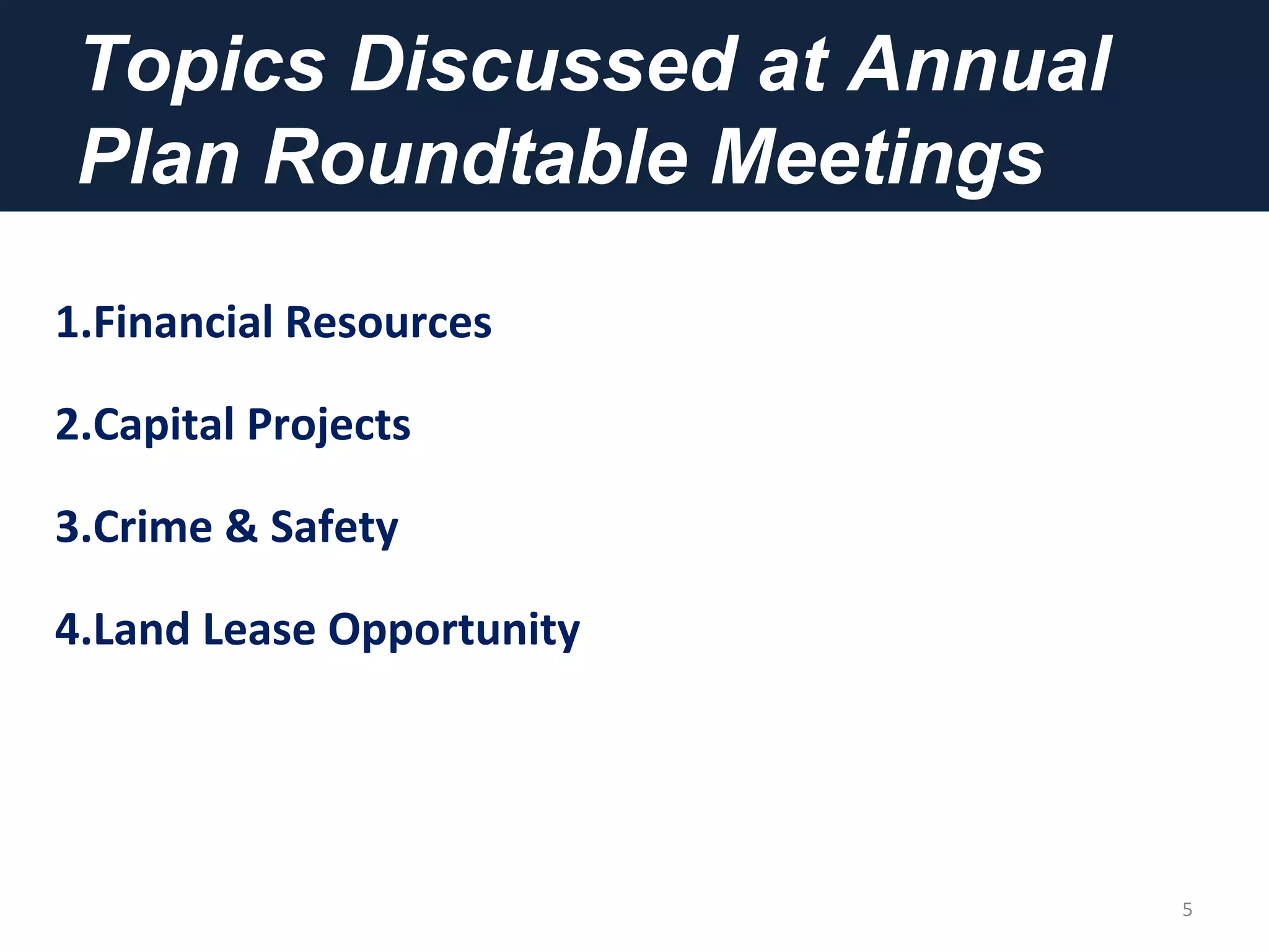 Topics Discussed at Annual
Plan Roundtable Meetings
5
1.Financial Resources
2.Capital Projects
3.Crime & Safety
4.Land Lease Opportunity
 