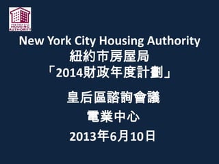 New York City Housing Authority
紐約市房屋局
「2014財政年度計劃」
皇后區諮詢會議
電業中心
2013年6月10日
 