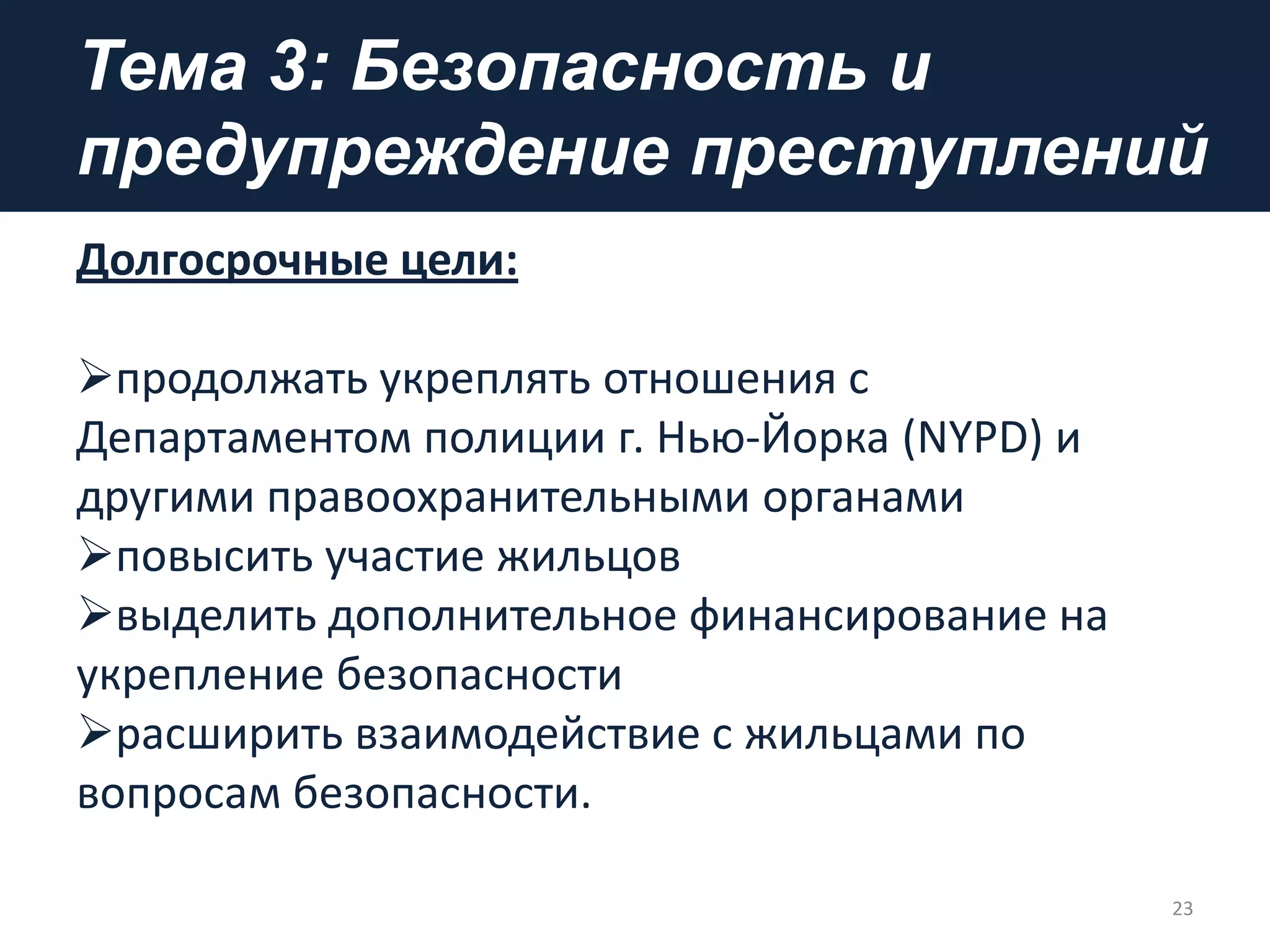 Тема 3: Безопасность и
предупреждение преступлений
Долгосрочные цели:
продолжать укреплять отношения с
Департаментом полиции г. Нью-Йорка (NYPD) и
другими правоохранительными органами
повысить участие жильцов
выделить дополнительное финансирование на
укрепление безопасности
расширить взаимодействие с жильцами по
вопросам безопасности.
23
 