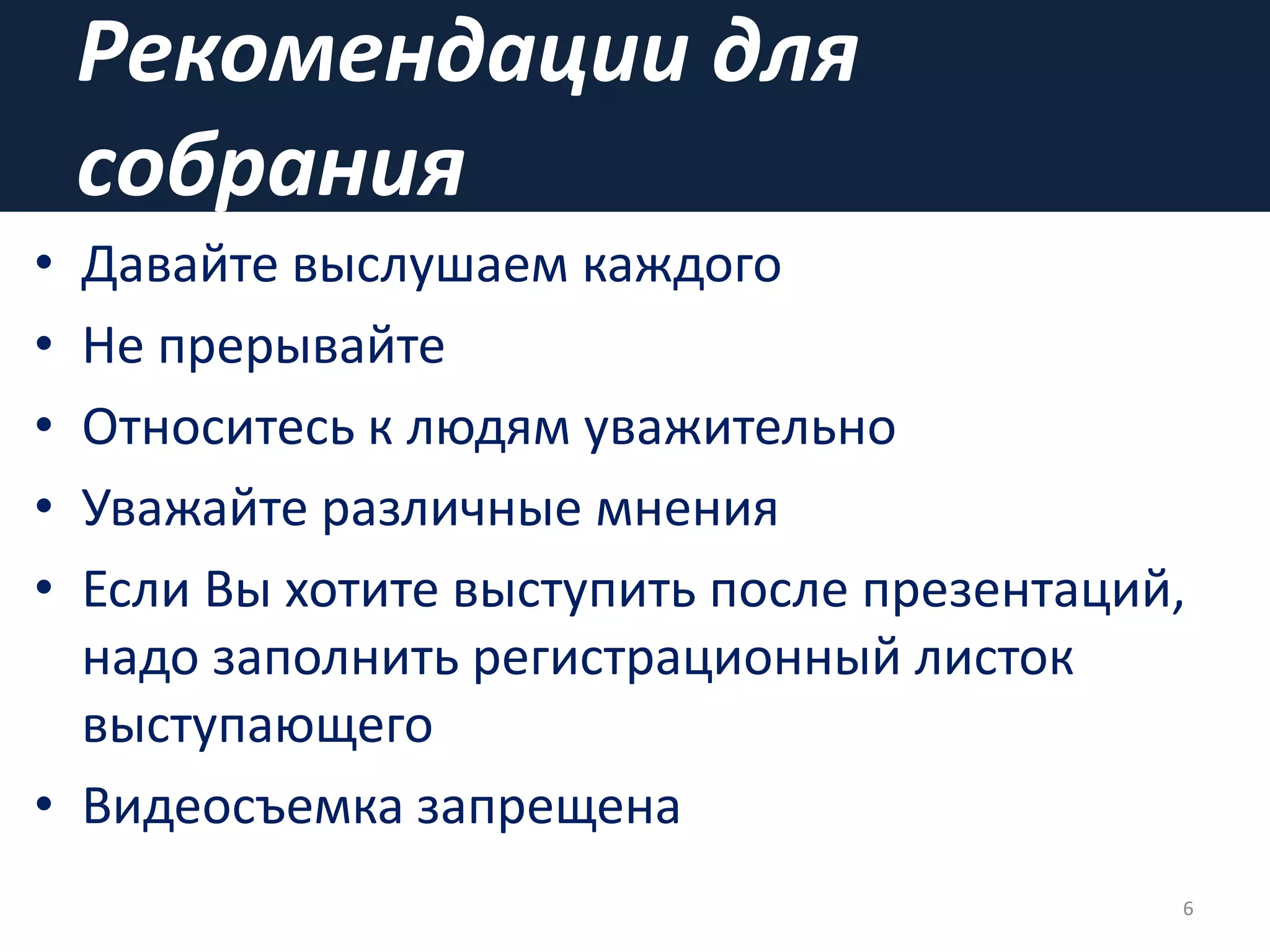 Рекомендации для
собрания
• Давайте выслушаем каждого
• Не прерывайте
• Относитесь к людям уважительно
• Уважайте различные мнения
• Если Вы хотите выступить после презентаций,
надо заполнить регистрационный листок
выступающего
• Видеосъемка запрещена
6
 