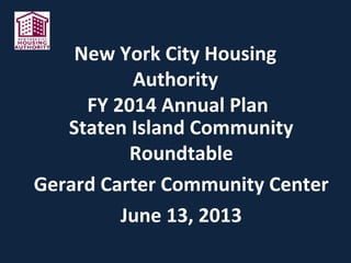 New York City Housing
Authority
FY 2014 Annual Plan
Staten Island Community
Roundtable
Gerard Carter Community Center
June 13, 2013
 