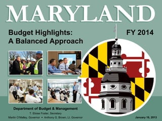 Budget Highlights:                                           FY 2014
A Balanced Approach

                                                    Marty




   Department of Budget & Management
                  T. Eloise Foster, Secretary
Martin O’Malley, Governor  Anthony G. Brown, Lt. Governor     January 16, 2013
 