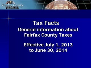 Tax Facts
General information about
Fairfax County Taxes
Effective July 1, 2013
to June 30, 2014
 