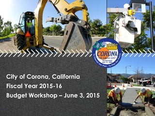 City of Corona, California
Fiscal Year 2015-16
Budget Workshop – June 3, 2015
1
 