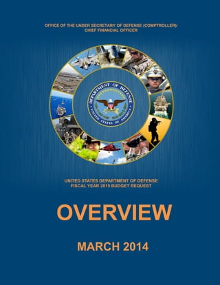 OFFICE OF THE UNDER SECRETARY OF DEFENSE (COMPTROLLER)/
CHIEF FINANCIAL OFFICER

UNITED STATES DEPARTMENT OF DEFENSE
FISCAL YEAR 2015 BUDGET REQUEST

OVERVIEW
MARCH 2014

 