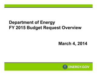 Department of Energy
FY 2015 Budget Request Overview

March 4, 2014

 