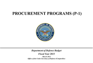 PROCUREMENT PROGRAMS (P-1)

Department of Defense Budget
Fiscal Year 2015
March 2014
Office of the Under Secretary of Defense (Comptroller)

 