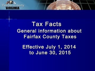Tax FactsTax Facts
General information aboutGeneral information about
Fairfax County TaxesFairfax County Taxes
Effective July 1, 2014Effective July 1, 2014
to June 30, 2015to June 30, 2015
 