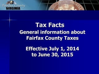 Tax Facts
General information about
Fairfax County Taxes
Effective July 1, 2014
to June 30, 2015
 