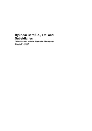 Hyundai Card Co., Ltd. and
Subsidiaries
Consolidated Interim Financial Statements
March 31, 2017
 