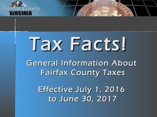 Tax Facts!Tax Facts!
General Information AboutGeneral Information About
Fairfax County TaxesFairfax County Taxes
Effective July 1, 2016Effective July 1, 2016
to June 30, 2017to June 30, 2017
 