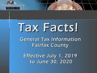 Tax Facts!Tax Facts!
General Tax InformationGeneral Tax Information
Fairfax CountyFairfax County
Effective July 1, 2019Effective July 1, 2019
to June 30, 2020to June 30, 2020
 