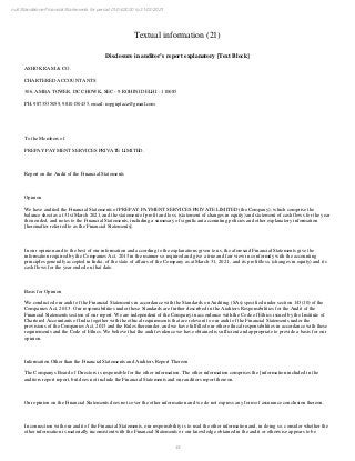 44
null Standalone Financial Statements for period 01/04/2020 to 31/03/2021
Textual information (21)
Disclosure in auditor’s report explanatory [Text Block]
ASHOK RAM & CO.
CHARTERED ACCOUNTANTS
306, AMBA TOWER, DC CHOWK, SEC - 9 ROHINI DELHI - 110085
PH: 9873535059, 9810150435, email: mpguptaca@gmail.com
To the Members of
PREPAY PAYMENT SERVICES PRIVATE LIMITED.
Report on the Audit of the Financial Statements
Opinion
We have audited the Financial Statements of PREPAY PAYMENT SERVICES PRIVATE LIMITED (the Company), which comprise the
balance sheet as at 31st March 2021, and the statement of profit and loss, (statement of changes in equity) and statement of cash flows for the year
then ended, and notes to the Financial Statements, including a summary of significant accounting policies and other explanatory information
[hereinafter referred to as the Financial Statements].
In our opinion and to the best of our information and according to the explanations given to us, the aforesaid Financial Statements give the
information required by the Companies Act, 2013 in the manner so required and give a true and fair view in conformity with the accounting
2021
principles generally accepted in India, of the state of affairs of the Company as at March 31, , and its profit/loss, (changes in equity) and its
cash flows for the year ended on that date.
Basis for Opinion
We conducted our audit of the Financial Statements in accordance with the Standards on Auditing (SAs) specified under section 143(10) of the
Companies Act, 2013 . Our responsibilities under those Standards are further described in the Auditors Responsibilities for the Audit of the
Financial Statements section of our report. We are independent of the Company in accordance with the Code of Ethics issued by the Institute of
Chartered Accountants of India together with the ethical requirements that are relevant to our audit of the Financial Statements under the
provisions of the Companies Act, 2013 and the Rules thereunder, and we have fulfilled our other ethical responsibilities in accordance with these
requirements and the Code of Ethics. We believe that the audit evidence we have obtained is sufficient and appropriate to provide a basis for our
opinion.
Information Other than the Financial Statements and Auditors Report Thereon
The Companys Board of Directors is responsible for the other information. The other information comprises the [information included in the
auditors report report, but does not include the Financial Statements and our auditors report thereon.
Our opinion on the Financial Statements does not cover the other information and we do not express any form of assurance conclusion thereon.
In connection with our audit of the Financial Statements, our responsibility is to read the other information and, in doing so, consider whether the
other information is materially inconsistent with the Financial Statements or our knowledge obtained in the audit or otherwise appears to be
 