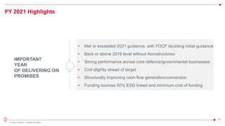 22
© 2022 Leonardo - Società per azioni
IMPORTANT
YEAR
OF DELIVERING ON
PROMISES
FY 2021 Highlights
• Met or exceeded 2021 guidance, with FOCF doubling initial guidance
• Back or above 2019 level without Aerostructures
• Strong performance across core defence/governmental businesses
• Civil slightly ahead of target
• Structurally Improving cash flow generation/conversion
• Funding sources 50% ESG linked and minimum cost of funding
 