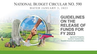 GUIDELINES
ON THE
RELEASE OF
FUNDS FOR
FY 2023
NATIONAL BUDGET CIRCULAR NO. 590
D AT E D J A N U A RY 3 , 2 0 2 3
 