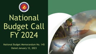 National
Budget Call
FY 2024
National Budget Memorandum No. 145
Dated January 12, 2023
 