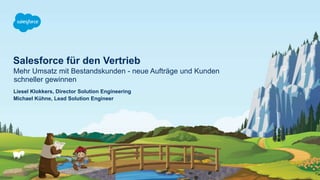 Salesforce für den Vertrieb
Mehr Umsatz mit Bestandskunden - neue Aufträge und Kunden
schneller gewinnen
Liesel Klokkers, Director Solution Engineering
Michael Kühne, Lead Solution Engineer
 