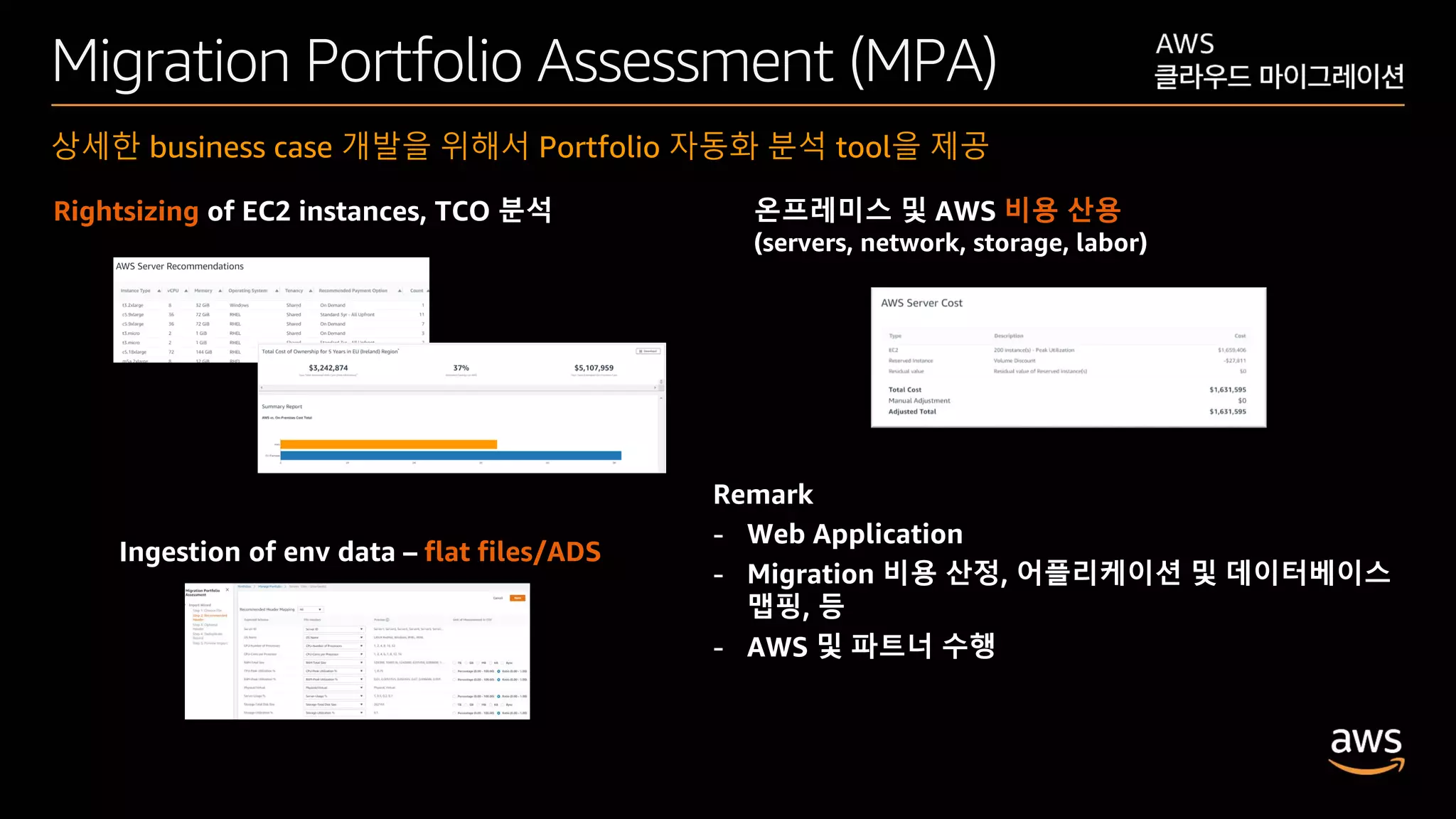 © 2020, Amazon Web Services, Inc. or its affiliates. All rights reserved.
Migration Portfolio Assessment (MPA)
상세한 business case 개발을 위해서 Portfolio 자동화 분석 tool을 제공
Ingestion of env data – flat files/ADS
Rightsizing of EC2 instances, TCO 분석 온프레미스 및 AWS 비용 산용
(servers, network, storage, labor)
Remark
- Web Application
- Migration 비용 산정, 어플리케이션 및 데이터베이스
맵핑, 등
- AWS 및 파트너 수행
 