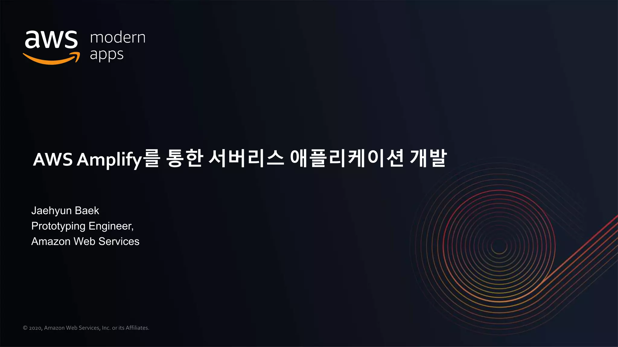 © 2020, Amazon Web Services, Inc. or its Affiliates.
Jaehyun Baek
Prototyping Engineer,
Amazon Web Services
AWS Amplify를 통한 서버리스 애플리케이션 개발
 