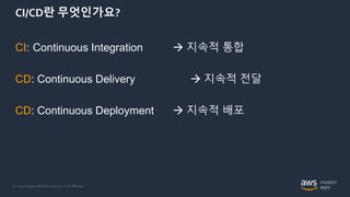 © 2020, Amazon Web Services, Inc. or its Affiliates.
CI/CD란 무엇인가요?
CI: Continuous Integration  지속적 통합
CD: Continuous Delivery  지속적 전달
CD: Continuous Deployment  지속적 배포
 