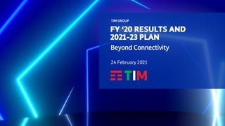 FY ‘20 RESULTS AND
2021-23 PLAN
TIM GROUP
Beyond Connectivity
24 February 2021
 