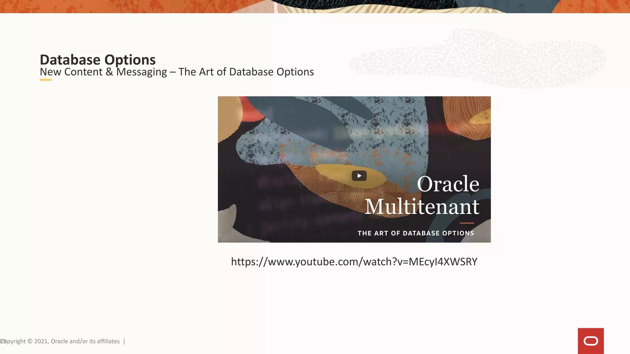 Database Options
New Content & Messaging – The Art of Database Options
Copyright © 2021, Oracle and/or its affiliates |
25
https://www.youtube.com/watch?v=MEcyI4XWSRY
 