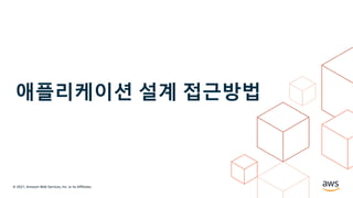 © 2021, Amazon Web Services, Inc. or its Affiliates.
애플리케이션 설계 접근방법
 