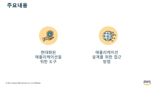 © 2021, Amazon Web Services, Inc. or its Affiliates.
주요내용
현대화된
애플리케이션을
위한 도구
애플리케이션
설계를 위한 접근
방법
 