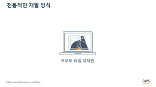 © 2021, Amazon Web Services, Inc. or its Affiliates.
프로토 타입 디자인
전통적인 개발 방식
 