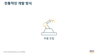 © 2021, Amazon Web Services, Inc. or its Affiliates.
부품 조립
전통적인 개발 방식
 