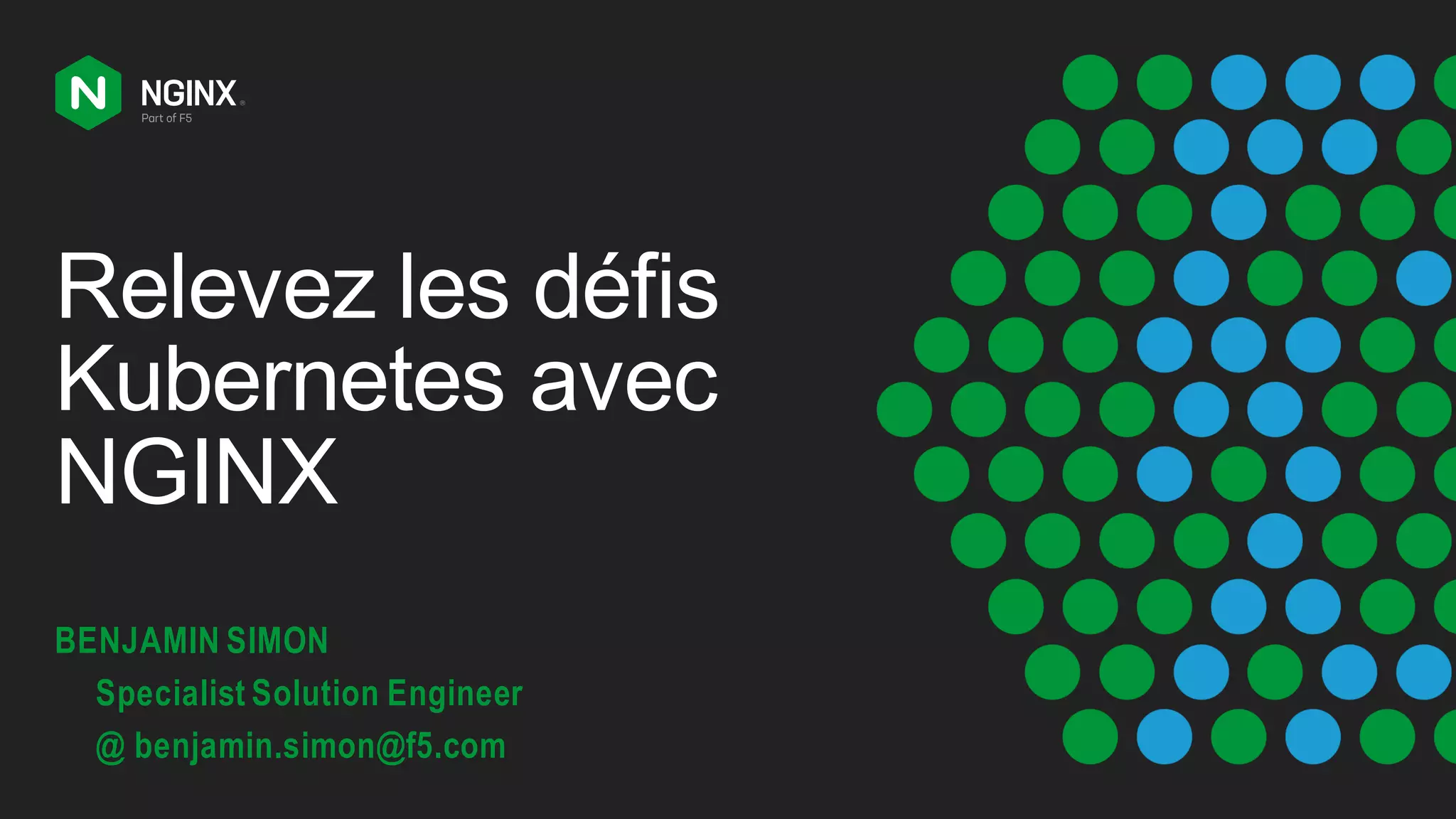 Relevez les défis
Kubernetes avec
NGINX
BENJAMIN SIMON
Specialist Solution Engineer
@ benjamin.simon@f5.com
 