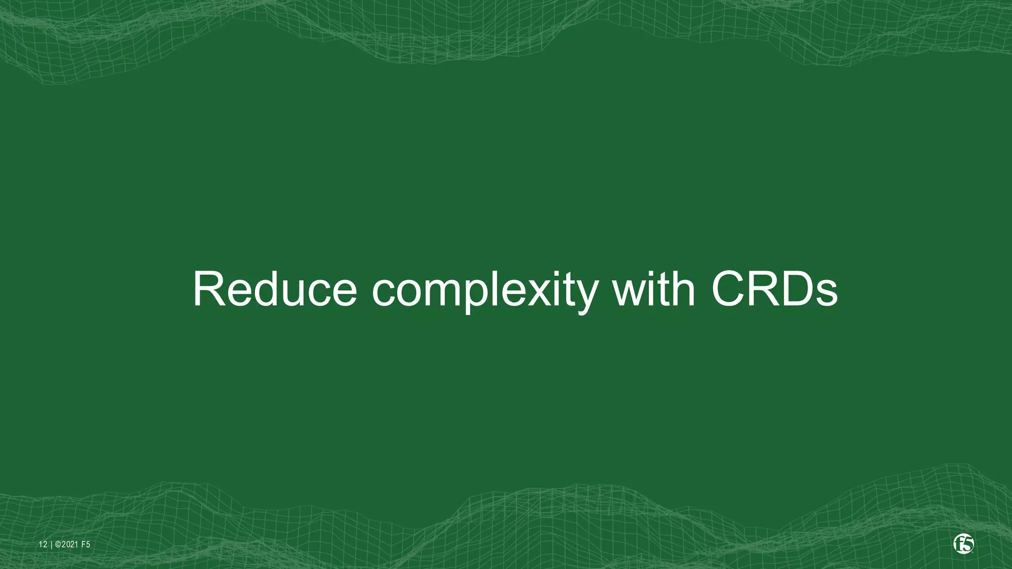 | ©2021 F5
12
Reduce complexity with CRDs
 