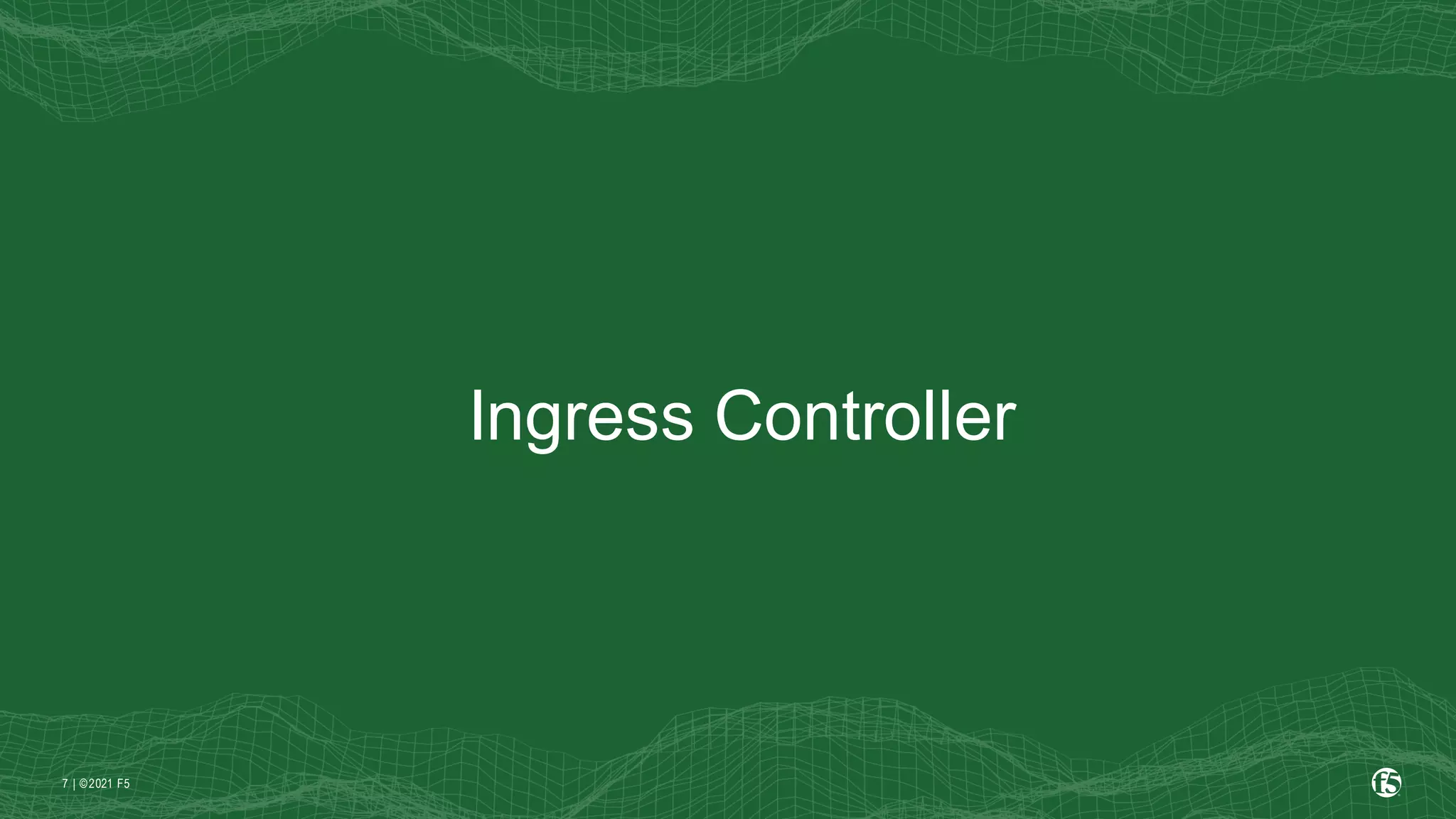 | ©2021 F5
7
Ingress Controller
 