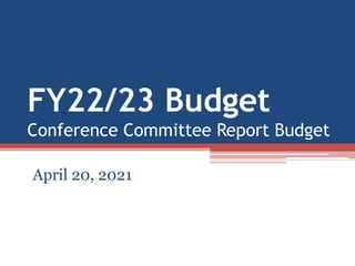FY22/23 Budget
Conference Committee Report Budget
April 20, 2021
 