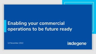 Enabling your commercial
operations to be future ready
14 November 2022
 