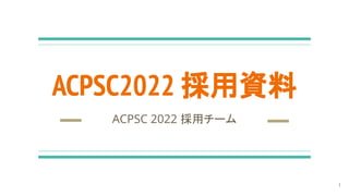 ACPSC2022 採用資料
ACPSC 2022 採用チーム
1
 