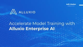Accelerate Model Training with
Alluxio Enterprise AI
Adit Madan
adit@alluxio.com
 