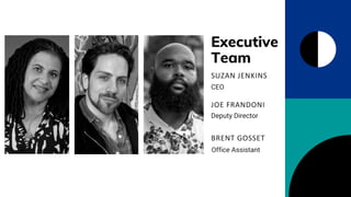 Executive
Team
Deputy Director
JOE FRANDONI
CEO
SUZAN JENKINS
Office Assistant
BRENT GOSSET
 