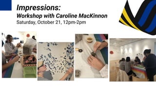 Impressions:
Workshop with Caroline MacKinnon
Saturday, October 21, 12pm-2pm
 