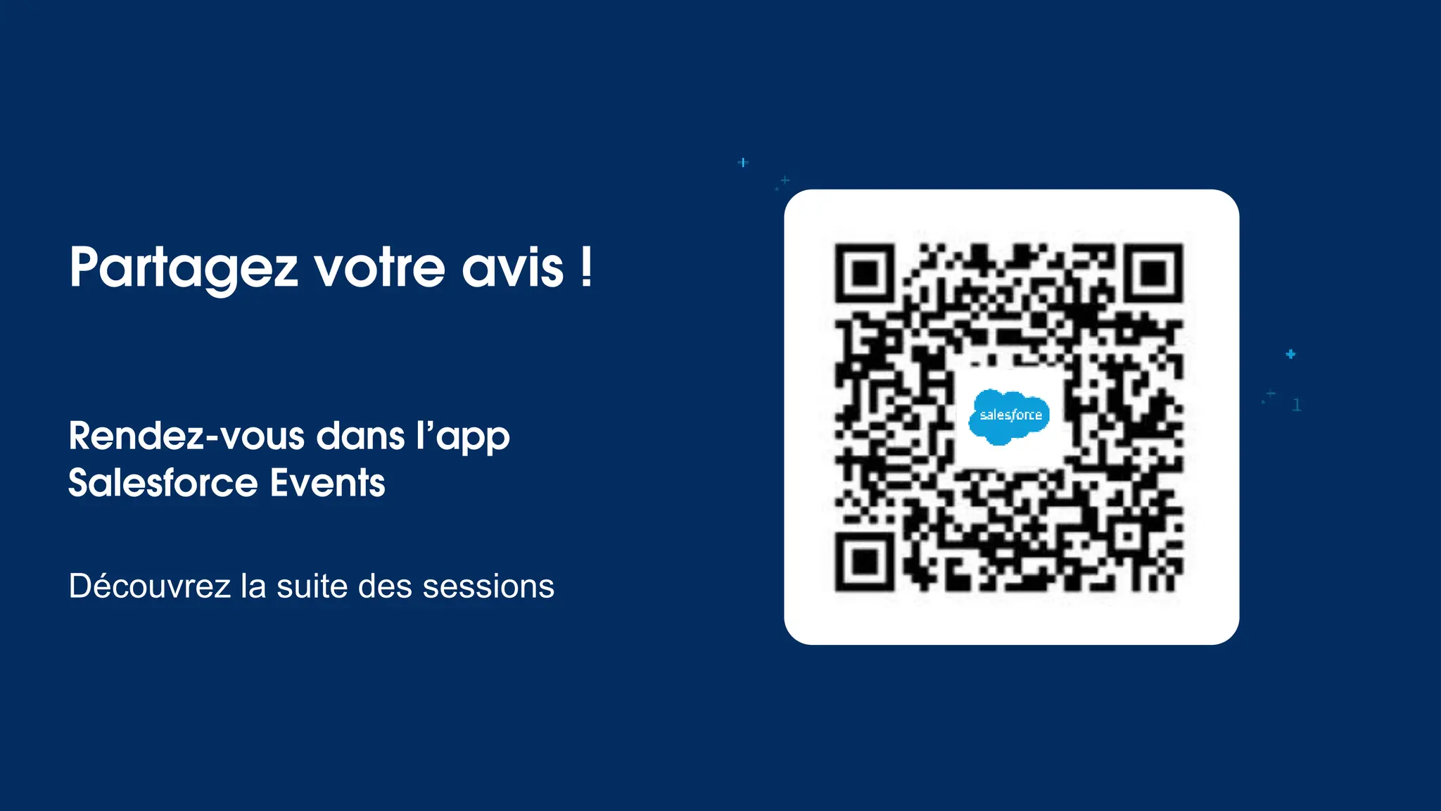 Partagez votre avis !
Rendez-vous dans l’app
Salesforce Events
Découvrez la suite des sessions
 