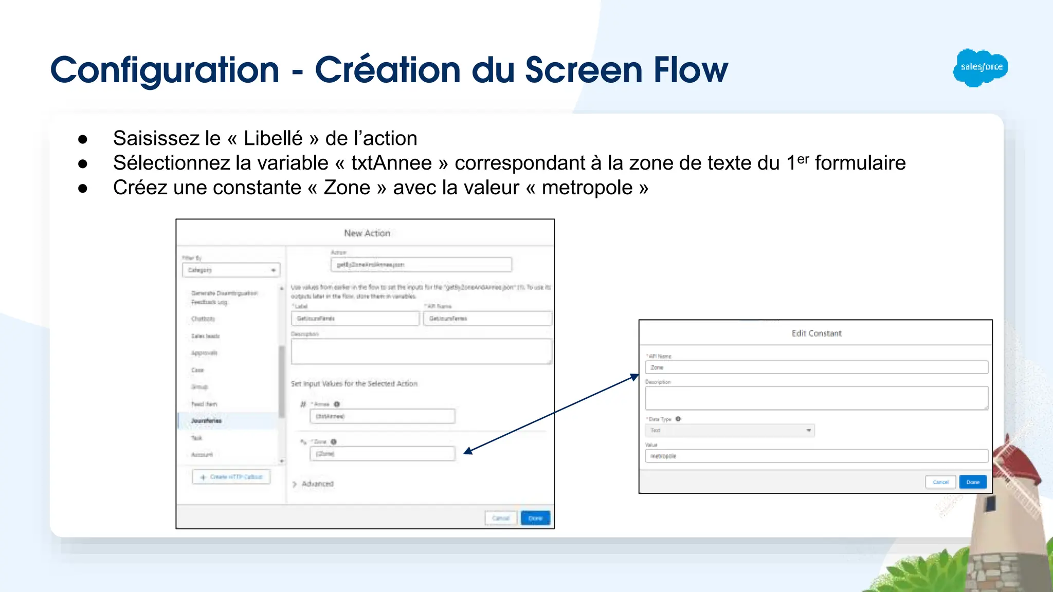 Configuration - Création du Screen Flow
● Saisissez le « Libellé » de l’action
● Sélectionnez la variable « txtAnnee » correspondant à la zone de texte du 1er formulaire
● Créez une constante « Zone » avec la valeur « metropole »
 