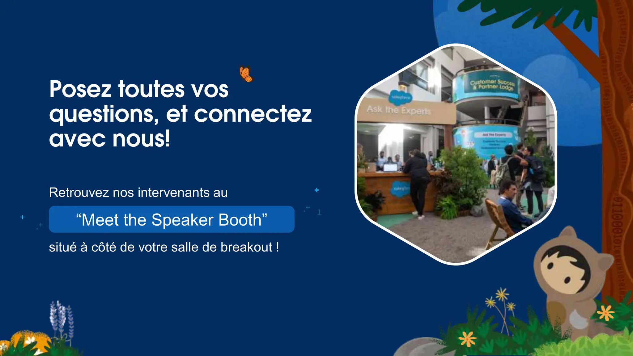 Posez toutes vos
questions, et connectez
avec nous!
“Meet the Speaker Booth”
 