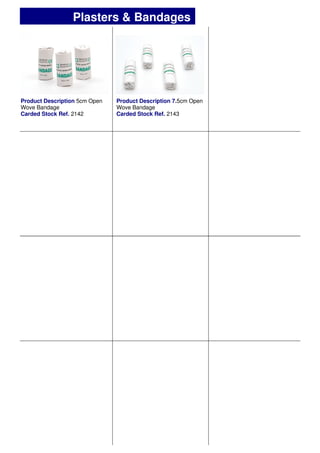 Product Description 5cm Open
Wove Bandage
Carded Stock Ref. 2142
Product Description 7.5cm Open
Wove Bandage
Carded Stock Ref. 2143
Plasters & Bandages
 