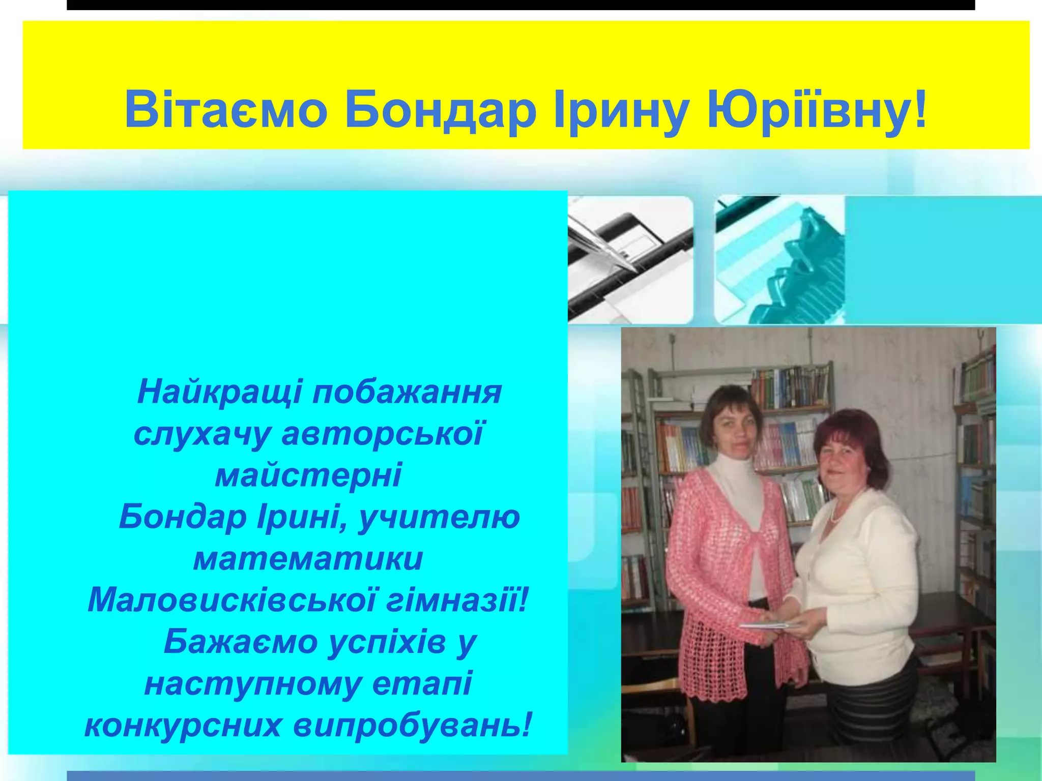 Вітаємо Бондар Ірину Юріївну!
Найкращі побажання
слухачу авторської
майстерні
Бондар Ірині, учителю
математики
Маловисківської гімназії!
Бажаємо успіхів у
наступному етапі
конкурсних випробувань!
 