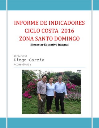 INFORME DE INDICADORES
CICLO COSTA 2016
ZONA SANTO DOMINGO
Bienestar Educativo Integral
18/02/2016
Diego García
ACOMPAÑANTE
 
